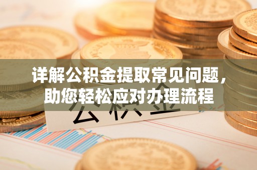 岚山详解公积金提取常见问题，助您轻松应对办理流程