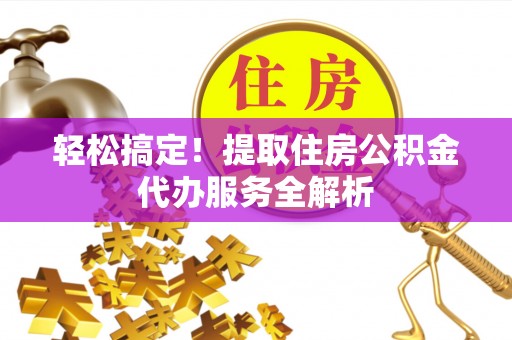岚山轻松搞定！提取住房公积金代办服务全解析