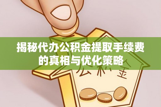 岚山揭秘代办公积金提取手续费的真相与优化策略