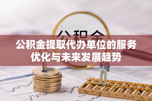 岚山公积金提取代办单位的服务优化与未来发展趋势