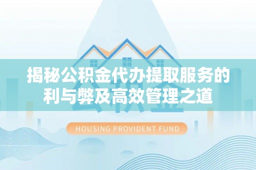岚山揭秘公积金代办提取服务的利与弊及高效管理之道
