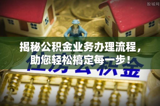 岚山揭秘公积金业务办理流程，助您轻松搞定每一步！