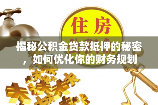 岚山揭秘公积金贷款抵押的秘密，如何优化你的财务规划