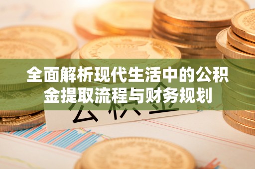 岚山全面解析现代生活中的公积金提取流程与财务规划