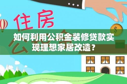 岚山如何利用公积金装修贷款实现理想家居改造？
