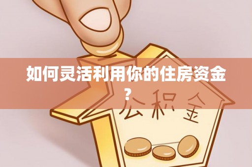岚山如何灵活利用你的住房资金？