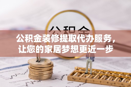 岚山公积金装修提取代办服务，让您的家居梦想更近一步