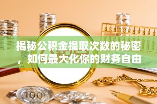 岚山揭秘公积金提取次数的秘密，如何最大化你的财务自由？