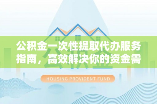 岚山公积金一次性提取代办服务指南，高效解决你的资金需求