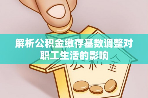 岚山解析公积金缴存基数调整对职工生活的影响