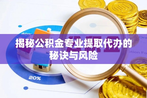 岚山揭秘公积金专业提取代办的秘诀与风险