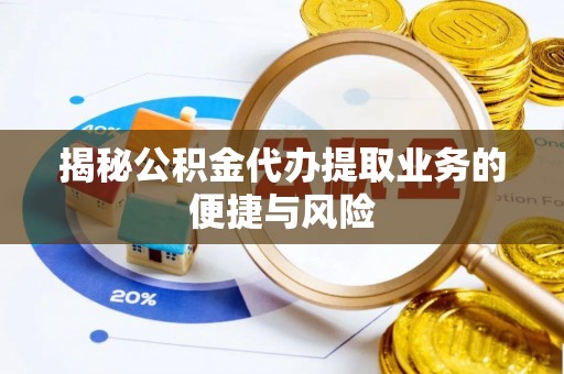 岚山揭秘公积金代办提取业务的便捷与风险