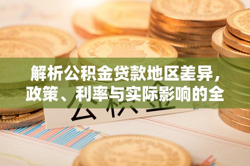 岚山解析公积金贷款地区差异，政策、利率与实际影响的全面探讨