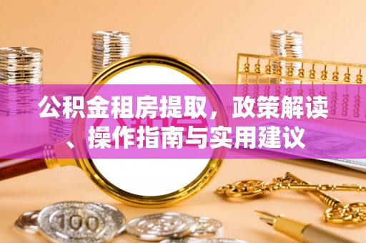 岚山公积金租房提取，政策解读、操作指南与实用建议