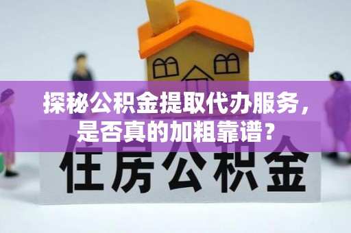 岚山探秘公积金提取代办服务，是否真的加粗靠谱？