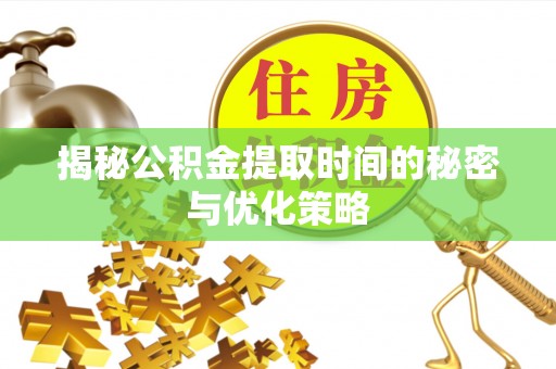 岚山揭秘公积金提取时间的秘密与优化策略