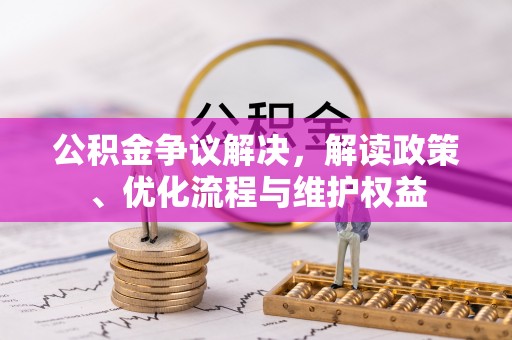 岚山公积金争议解决，解读政策、优化流程与维护权益