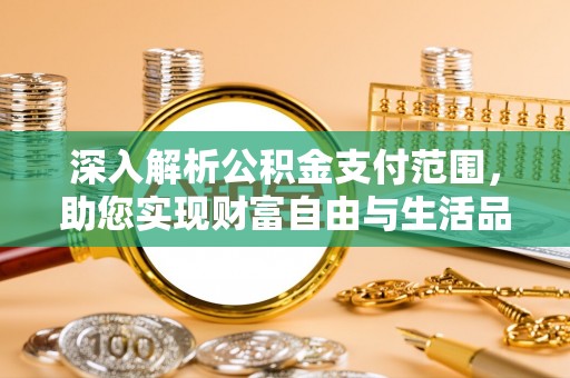 岚山深入解析公积金支付范围，助您实现财富自由与生活品质提升