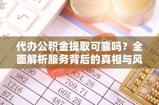 岚山代办公积金提取可靠吗？全面解析服务背后的真相与风险