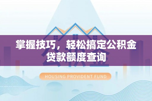 岚山掌握技巧，轻松搞定公积金贷款额度查询