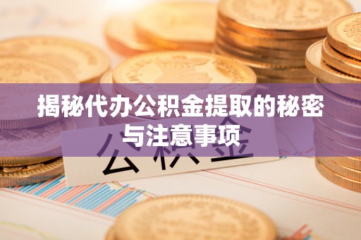 岚山揭秘代办公积金提取的秘密与注意事项