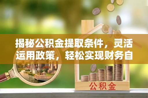 岚山揭秘公积金提取条件，灵活运用政策，轻松实现财务自由