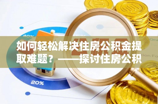 岚山如何轻松解决住房公积金提取难题？——探讨住房公积金提取代办服务