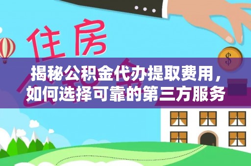 岚山揭秘公积金代办提取费用，如何选择可靠的第三方服务