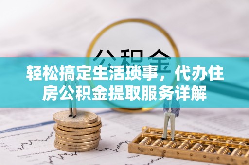 岚山轻松搞定生活琐事，代办住房公积金提取服务详解