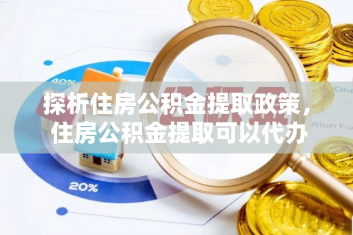 岚山探析住房公积金提取政策， 住房公积金提取可以代办吗 ？详解与流程