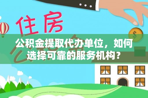 岚山公积金提取代办单位，如何选择可靠的服务机构？