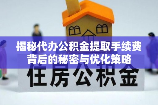 岚山揭秘代办公积金提取手续费背后的秘密与优化策略