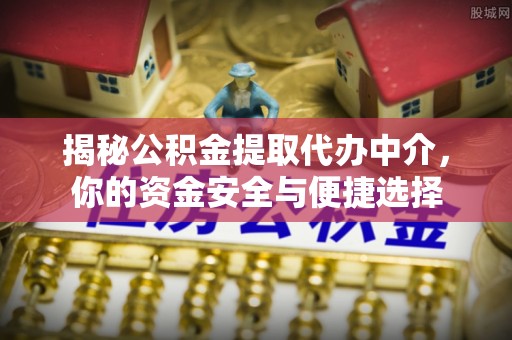 岚山揭秘公积金提取代办中介，你的资金安全与便捷选择