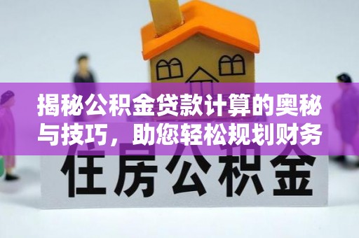岚山揭秘公积金贷款计算的奥秘与技巧，助您轻松规划财务未来