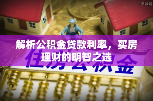 岚山解析公积金贷款利率，买房理财的明智之选
