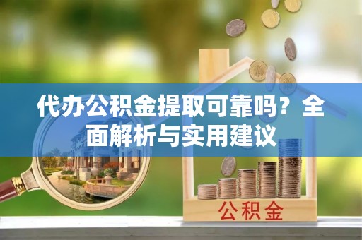 岚山代办公积金提取可靠吗？全面解析与实用建议