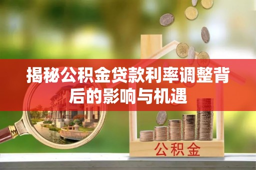 岚山揭秘公积金贷款利率调整背后的影响与机遇
