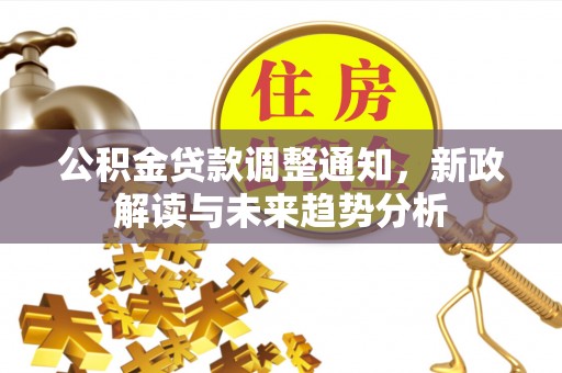岚山公积金贷款调整通知，新政解读与未来趋势分析
