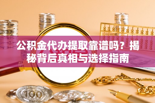 岚山公积金代办提取靠谱吗？揭秘背后真相与选择指南