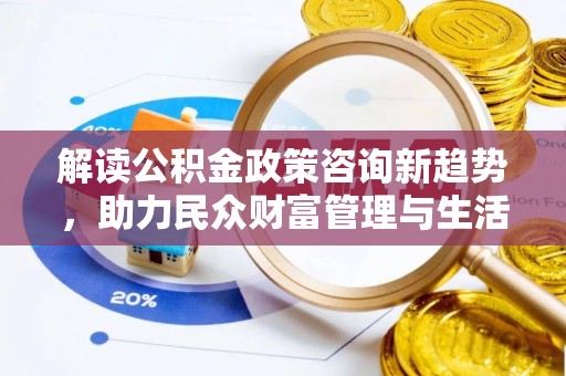岚山解读公积金政策咨询新趋势，助力民众财富管理与生活规划