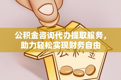 岚山公积金咨询代办提取服务，助力轻松实现财务自由