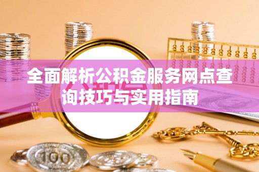 岚山全面解析公积金服务网点查询技巧与实用指南
