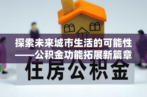 岚山探索未来城市生活的可能性——公积金功能拓展新篇章
