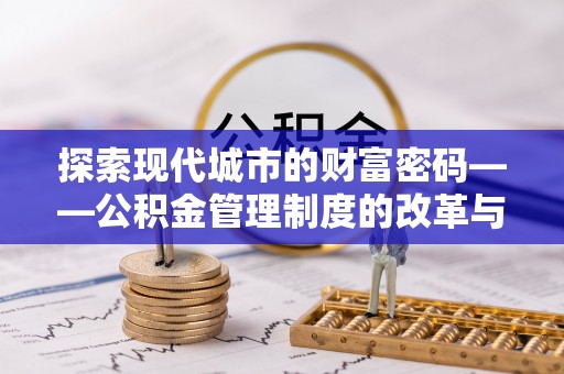 岚山探索现代城市的财富密码——公积金管理制度的改革与未来