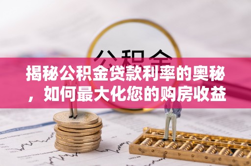岚山揭秘公积金贷款利率的奥秘，如何最大化您的购房收益
