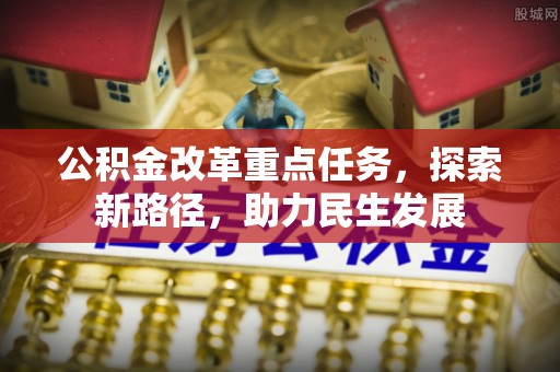 岚山公积金改革重点任务，探索新路径，助力民生发展