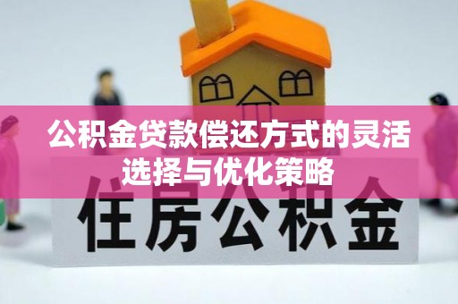岚山公积金贷款偿还方式的灵活选择与优化策略