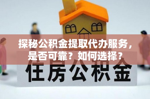 岚山探秘公积金提取代办服务，是否可靠？如何选择？