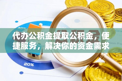 岚山代办公积金提取公积金，便捷服务，解决你的资金需求