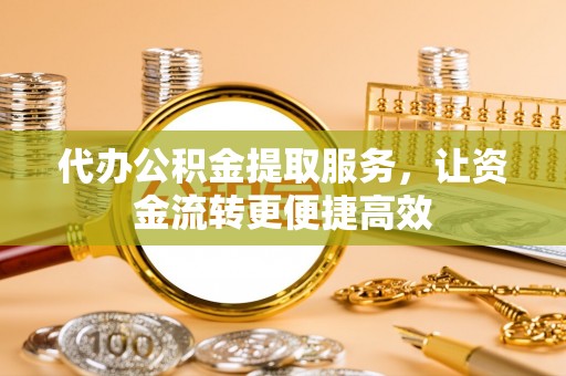 岚山代办公积金提取服务，让资金流转更便捷高效